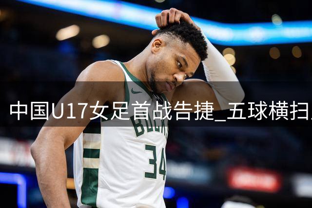 中国U17女足首战告捷 五球横扫皇马青年队