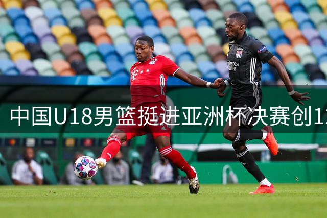 中国U18男篮挺进亚洲杯决赛创12年新纪录
