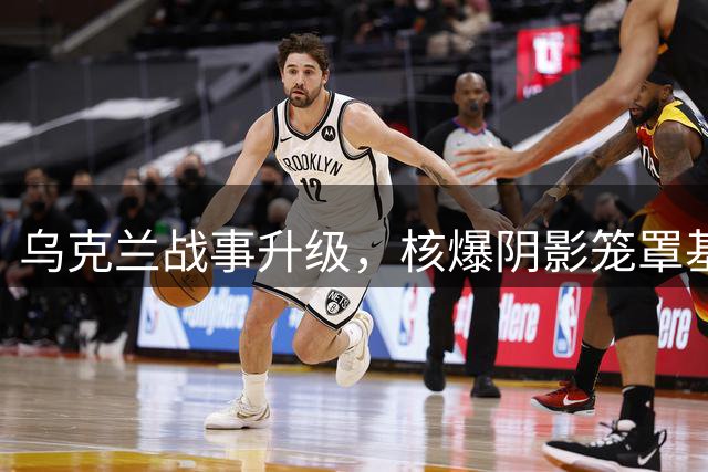 乌克兰战事升级，核爆阴影笼罩基辅