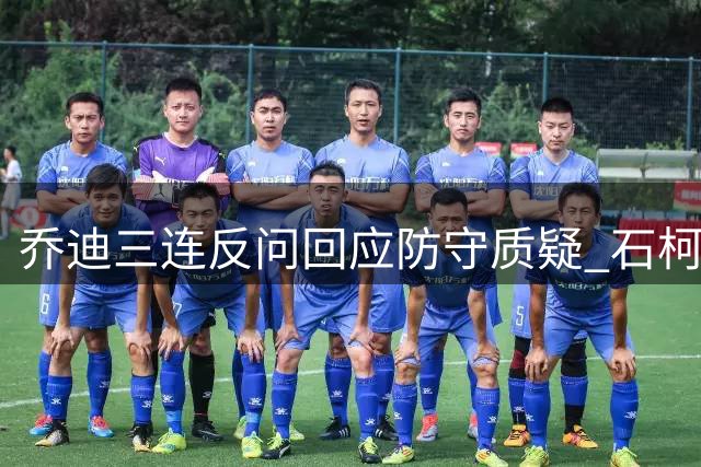 乔迪三连反问回应防守质疑 石柯需时间证明自身价值