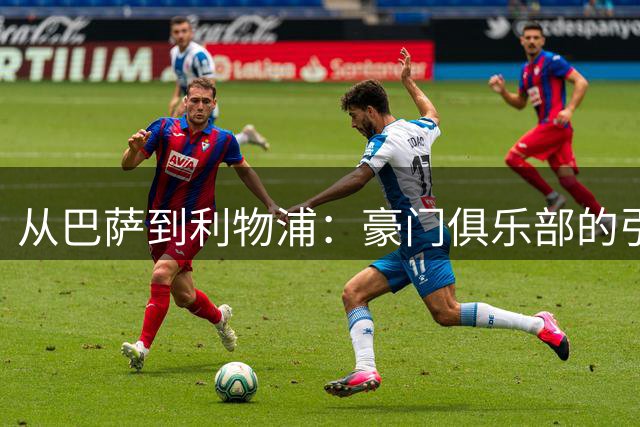 从巴萨到利物浦：豪门俱乐部的引航困境与未来出路