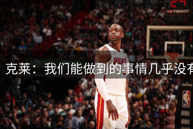 克莱：我们能做到的事情几乎没有上限 对球队聚在一起已迫不及待