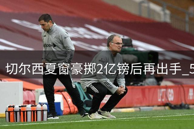 切尔西夏窗豪掷2亿镑后再出手 5大新援目标曝光