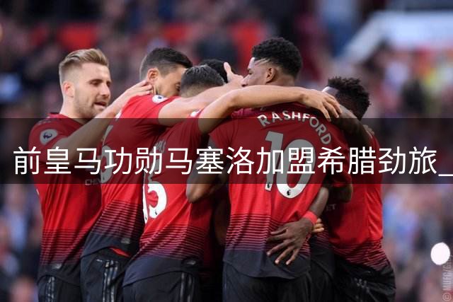 前皇马功勋马塞洛加盟希腊劲旅 签约形式为1+1