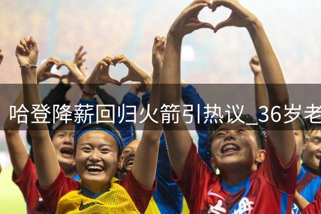 哈登降薪回归火箭引热议 36岁老将能否带领球队突破西部重围？