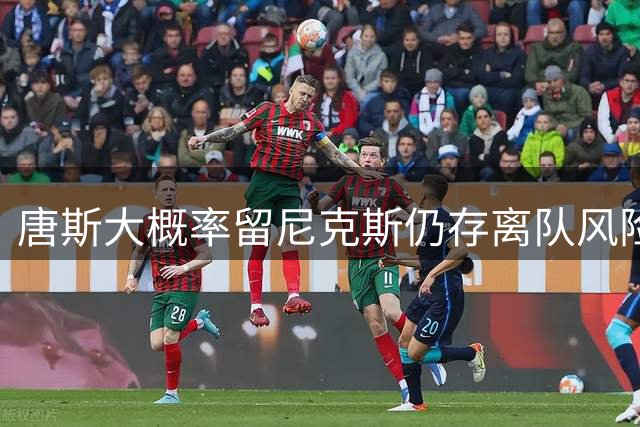 唐斯大概率留尼克斯仍存离队风险