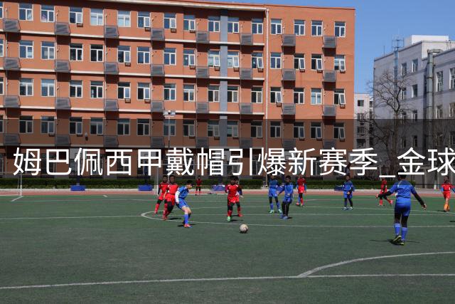 姆巴佩西甲戴帽引爆新赛季 金球奖悬念再起