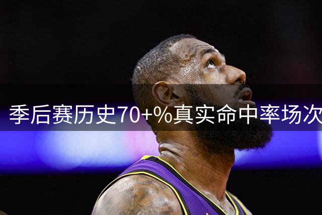 季后赛历史70+%真实命中率场次榜：詹姆斯48次第一 KD35次第二