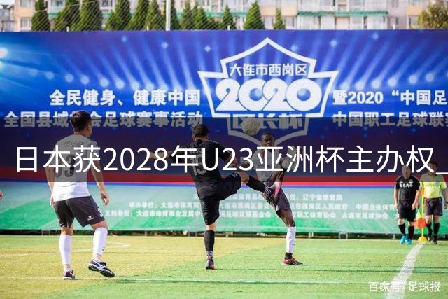 日本获2028年U23亚洲杯主办权 奥运门票争夺战提前打响