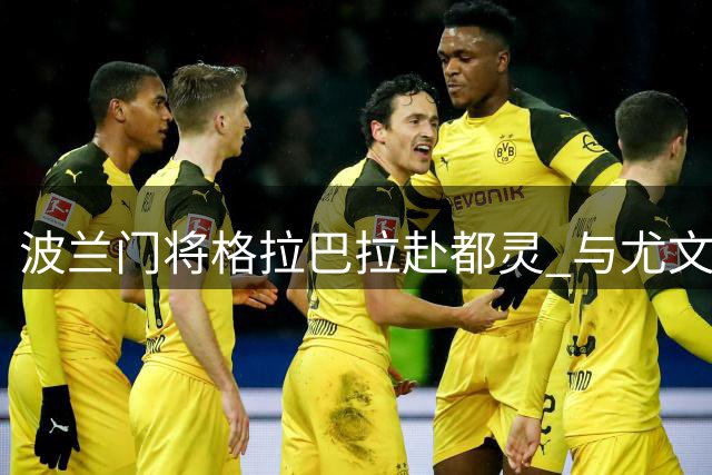 波兰门将格拉巴拉赴都灵 与尤文签约在即