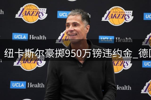 纽卡斯尔豪掷950万镑违约金 德国少帅雅伊斯勒接掌英超教鞭