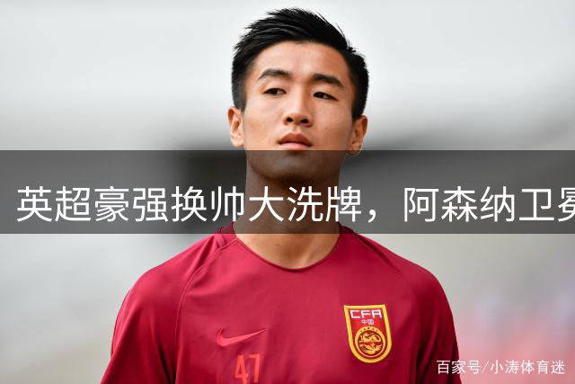 英超豪强换帅大洗牌，阿森纳卫冕之路面临多重考验