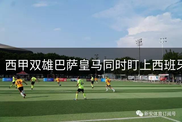 西甲双雄巴萨皇马同时盯上西班牙国脚 超龄铁卫标价创纪录