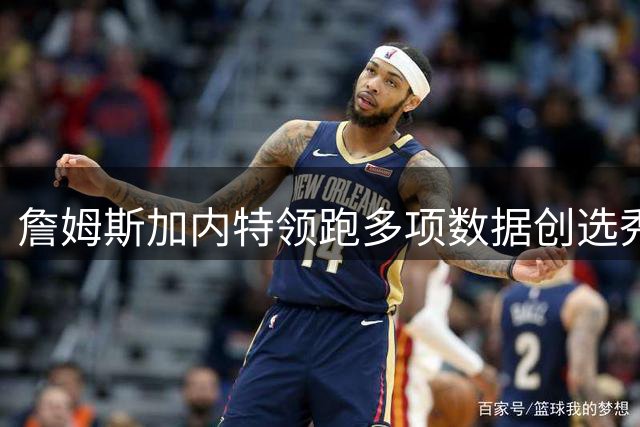 詹姆斯加内特领跑多项数据创选秀历史