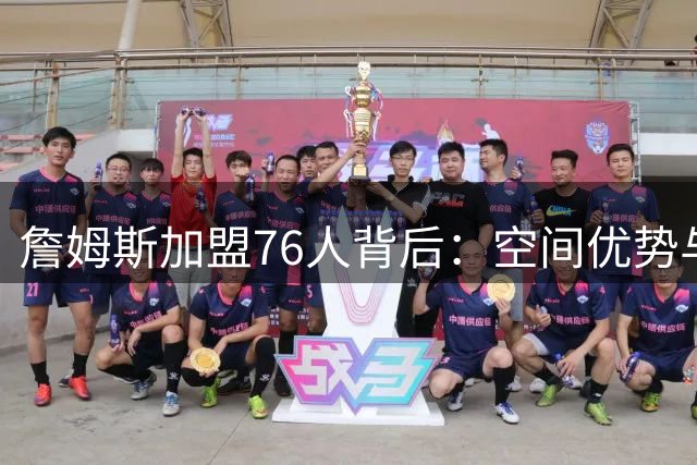 詹姆斯加盟76人背后：空间优势与商业版图的完美契合