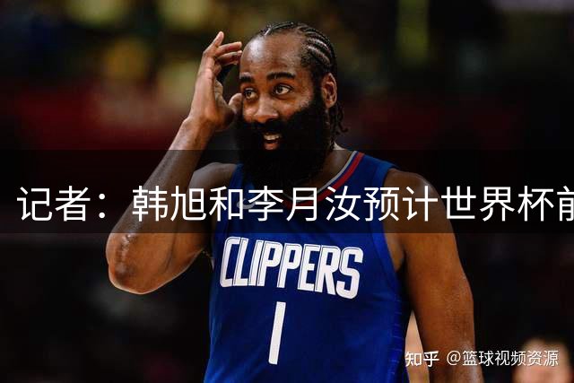 记者：韩旭和李月汝预计世界杯前压哨回归中国女篮