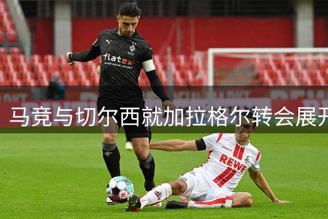 马竞与切尔西就加拉格尔转会展开实质性接触