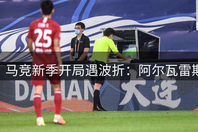 马竞新季开局遇波折：阿尔瓦雷斯转会风波搅乱首战