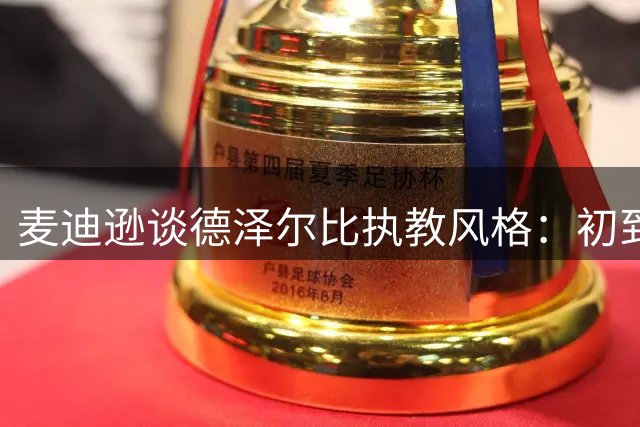 麦迪逊谈德泽尔比执教风格：初到球队就组织聚餐拉近距离