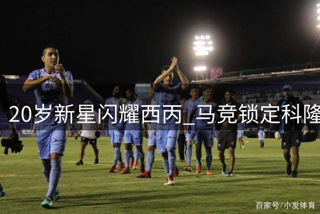 20岁新星闪耀西丙 马竞锁定科隆旧将布拉日奇展开转会谈判