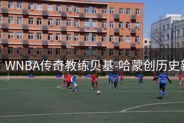 WNBA传奇教练贝基-哈蒙创历史新高 执教胜场数跻身联盟前15